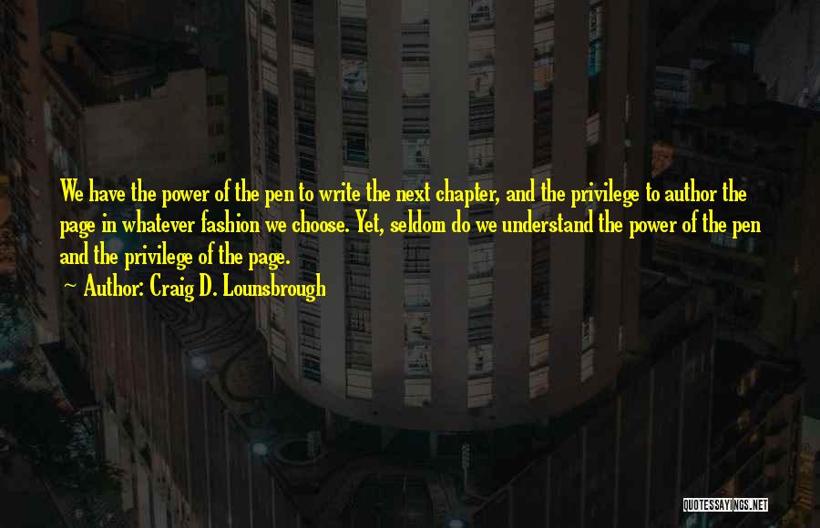 Craig D. Lounsbrough Quotes: We Have The Power Of The Pen To Write The Next Chapter, And The Privilege To Author The Page In