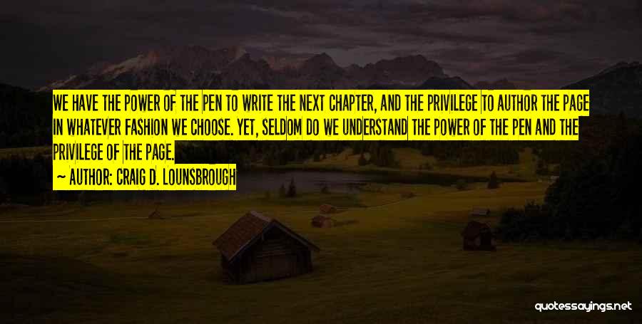 Craig D. Lounsbrough Quotes: We Have The Power Of The Pen To Write The Next Chapter, And The Privilege To Author The Page In