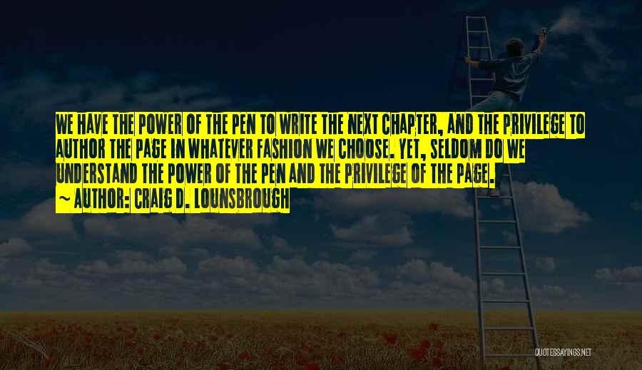 Craig D. Lounsbrough Quotes: We Have The Power Of The Pen To Write The Next Chapter, And The Privilege To Author The Page In