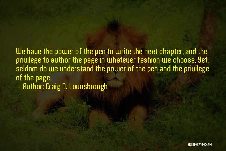 Craig D. Lounsbrough Quotes: We Have The Power Of The Pen To Write The Next Chapter, And The Privilege To Author The Page In