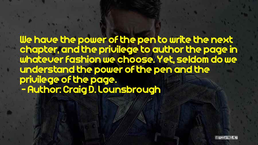 Craig D. Lounsbrough Quotes: We Have The Power Of The Pen To Write The Next Chapter, And The Privilege To Author The Page In