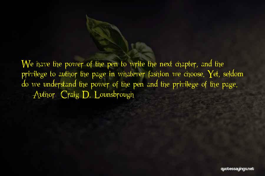 Craig D. Lounsbrough Quotes: We Have The Power Of The Pen To Write The Next Chapter, And The Privilege To Author The Page In