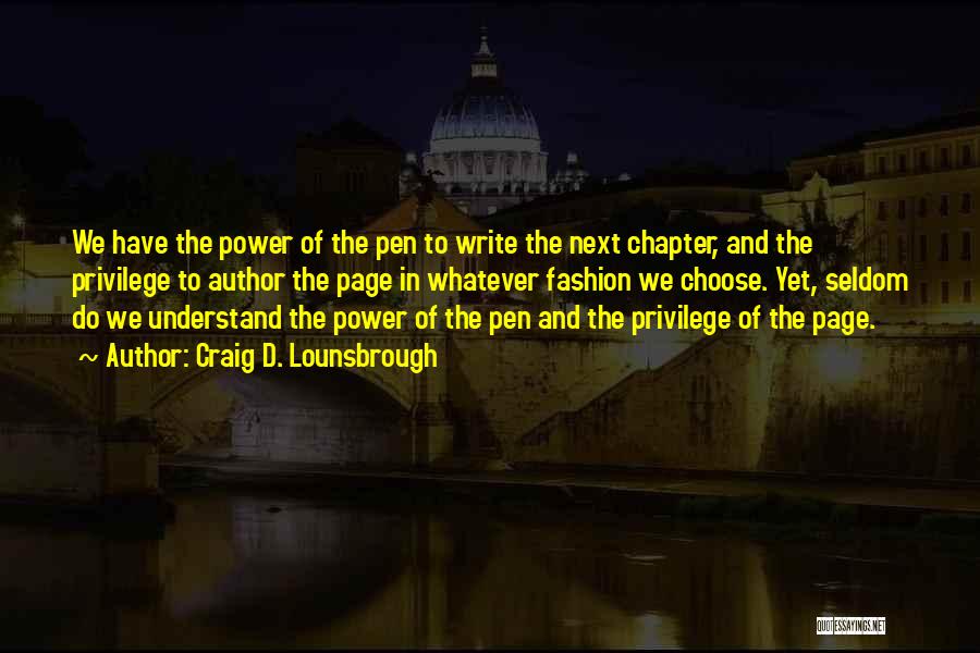 Craig D. Lounsbrough Quotes: We Have The Power Of The Pen To Write The Next Chapter, And The Privilege To Author The Page In