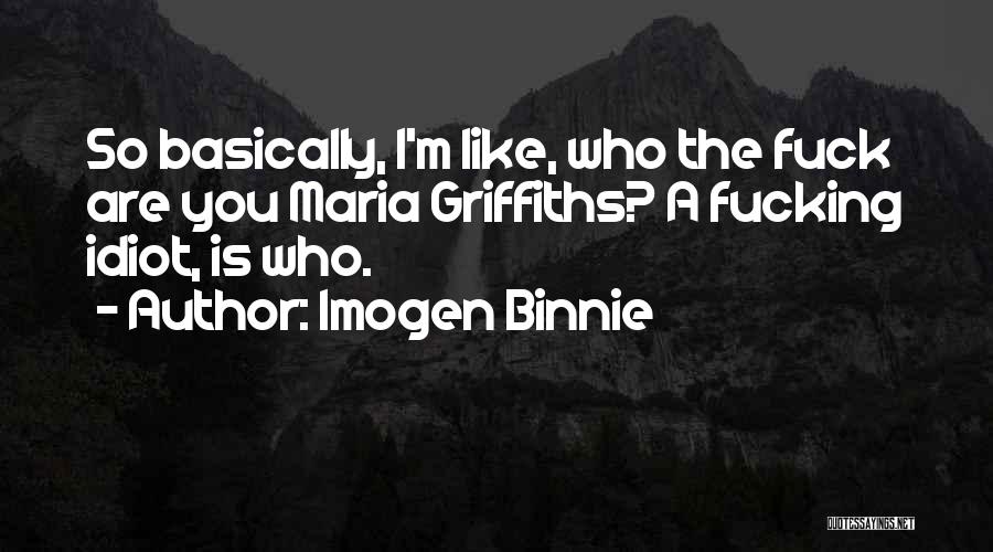 Imogen Binnie Quotes: So Basically, I'm Like, Who The Fuck Are You Maria Griffiths? A Fucking Idiot, Is Who.