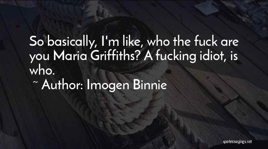 Imogen Binnie Quotes: So Basically, I'm Like, Who The Fuck Are You Maria Griffiths? A Fucking Idiot, Is Who.