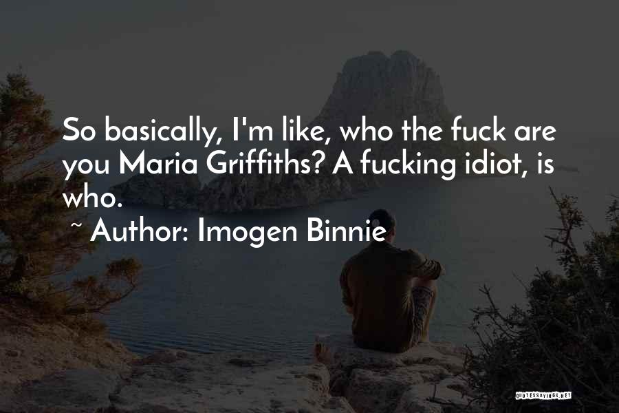 Imogen Binnie Quotes: So Basically, I'm Like, Who The Fuck Are You Maria Griffiths? A Fucking Idiot, Is Who.