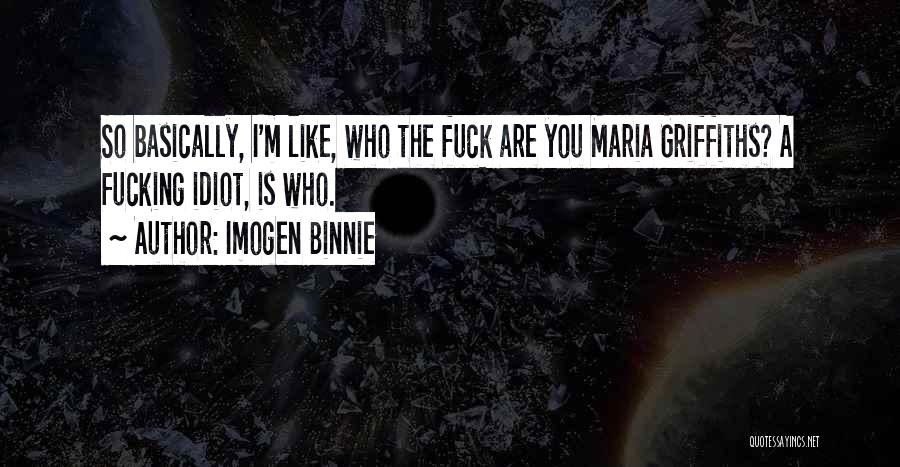 Imogen Binnie Quotes: So Basically, I'm Like, Who The Fuck Are You Maria Griffiths? A Fucking Idiot, Is Who.