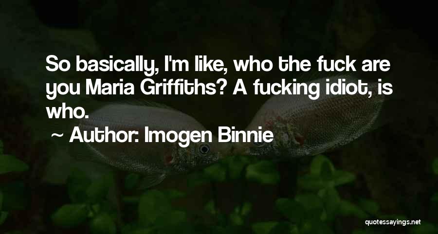 Imogen Binnie Quotes: So Basically, I'm Like, Who The Fuck Are You Maria Griffiths? A Fucking Idiot, Is Who.