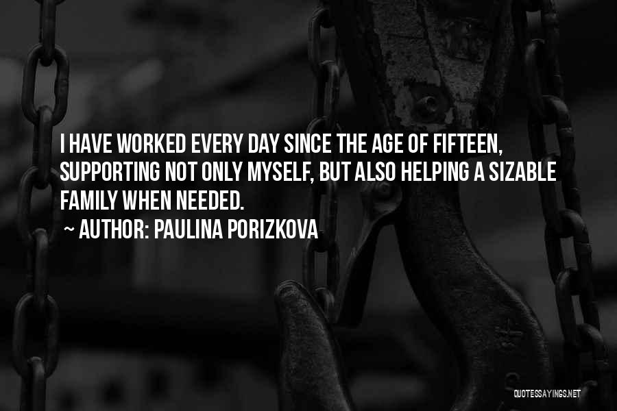 Paulina Porizkova Quotes: I Have Worked Every Day Since The Age Of Fifteen, Supporting Not Only Myself, But Also Helping A Sizable Family