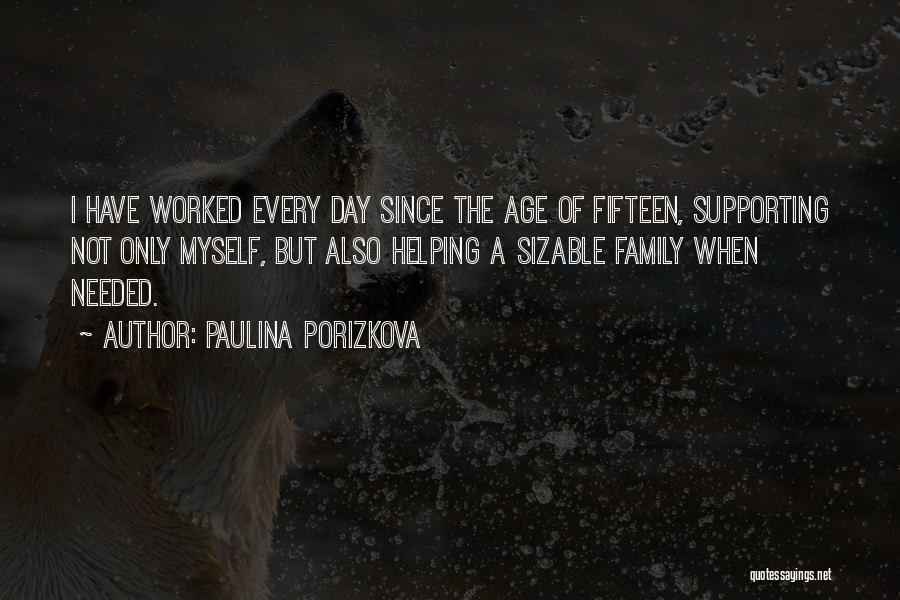 Paulina Porizkova Quotes: I Have Worked Every Day Since The Age Of Fifteen, Supporting Not Only Myself, But Also Helping A Sizable Family