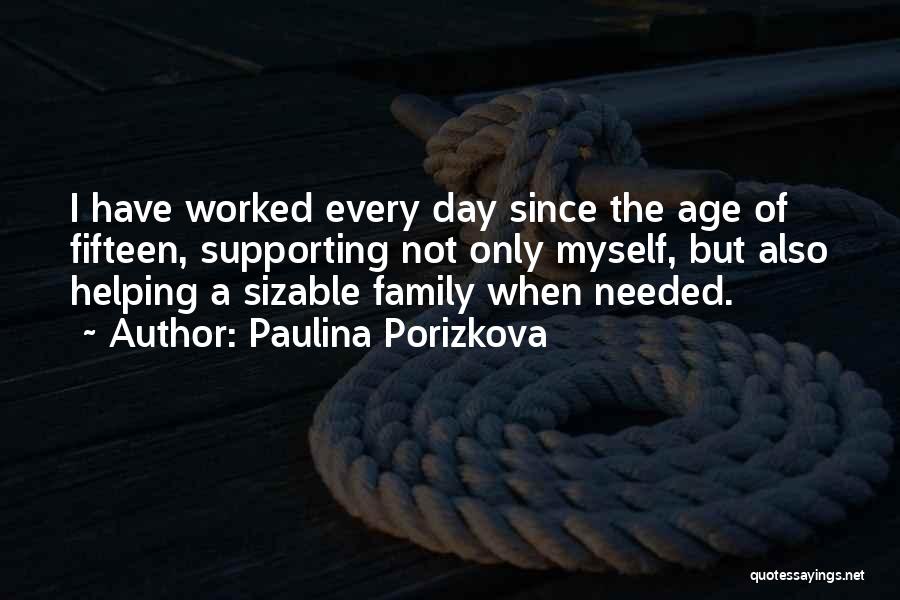 Paulina Porizkova Quotes: I Have Worked Every Day Since The Age Of Fifteen, Supporting Not Only Myself, But Also Helping A Sizable Family