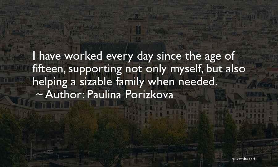 Paulina Porizkova Quotes: I Have Worked Every Day Since The Age Of Fifteen, Supporting Not Only Myself, But Also Helping A Sizable Family