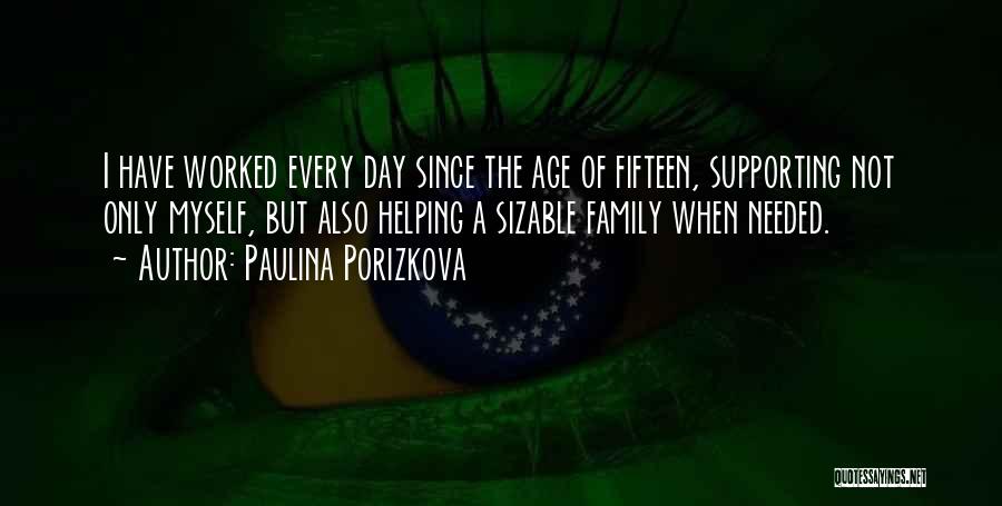 Paulina Porizkova Quotes: I Have Worked Every Day Since The Age Of Fifteen, Supporting Not Only Myself, But Also Helping A Sizable Family