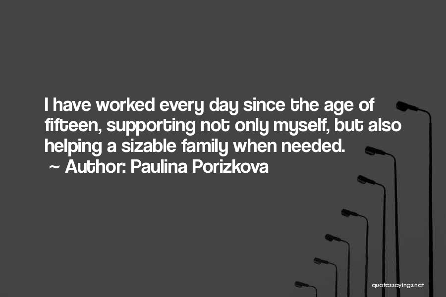 Paulina Porizkova Quotes: I Have Worked Every Day Since The Age Of Fifteen, Supporting Not Only Myself, But Also Helping A Sizable Family