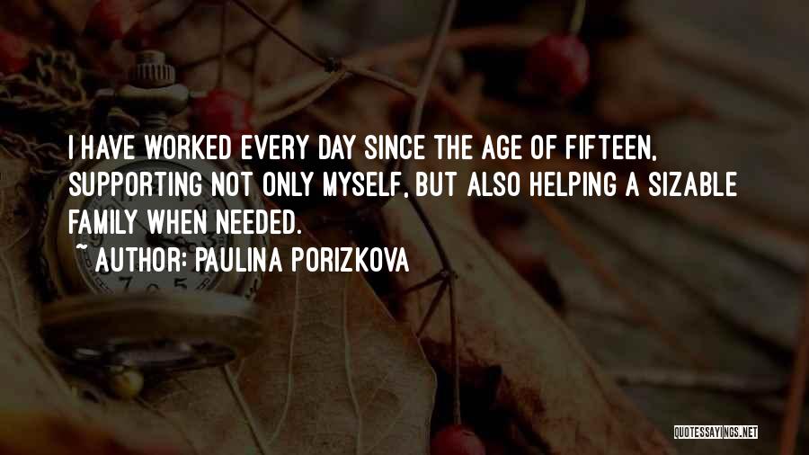 Paulina Porizkova Quotes: I Have Worked Every Day Since The Age Of Fifteen, Supporting Not Only Myself, But Also Helping A Sizable Family