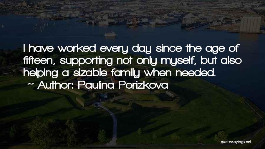 Paulina Porizkova Quotes: I Have Worked Every Day Since The Age Of Fifteen, Supporting Not Only Myself, But Also Helping A Sizable Family
