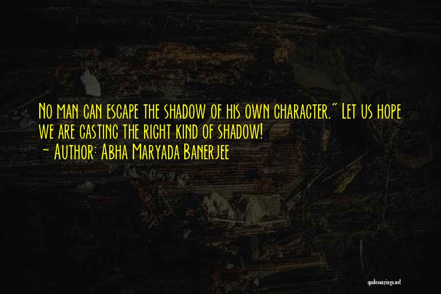 Abha Maryada Banerjee Quotes: No Man Can Escape The Shadow Of His Own Character. Let Us Hope We Are Casting The Right Kind Of