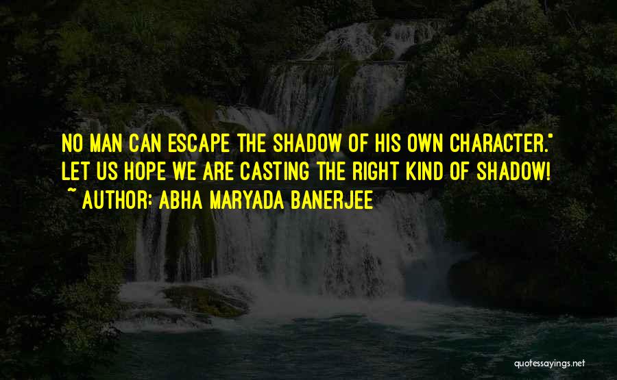 Abha Maryada Banerjee Quotes: No Man Can Escape The Shadow Of His Own Character. Let Us Hope We Are Casting The Right Kind Of