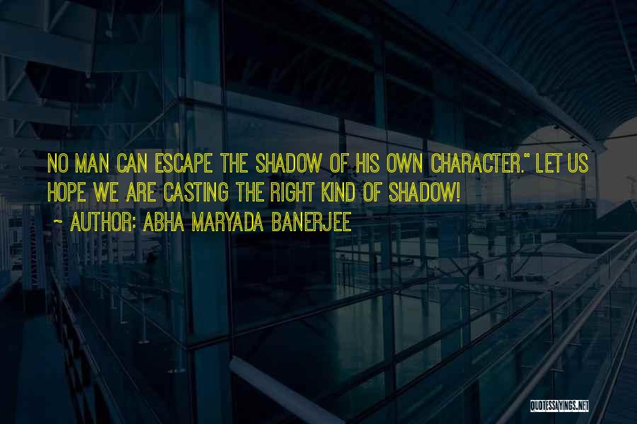 Abha Maryada Banerjee Quotes: No Man Can Escape The Shadow Of His Own Character. Let Us Hope We Are Casting The Right Kind Of
