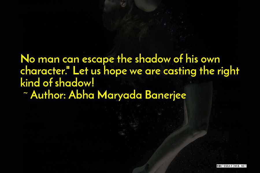 Abha Maryada Banerjee Quotes: No Man Can Escape The Shadow Of His Own Character. Let Us Hope We Are Casting The Right Kind Of