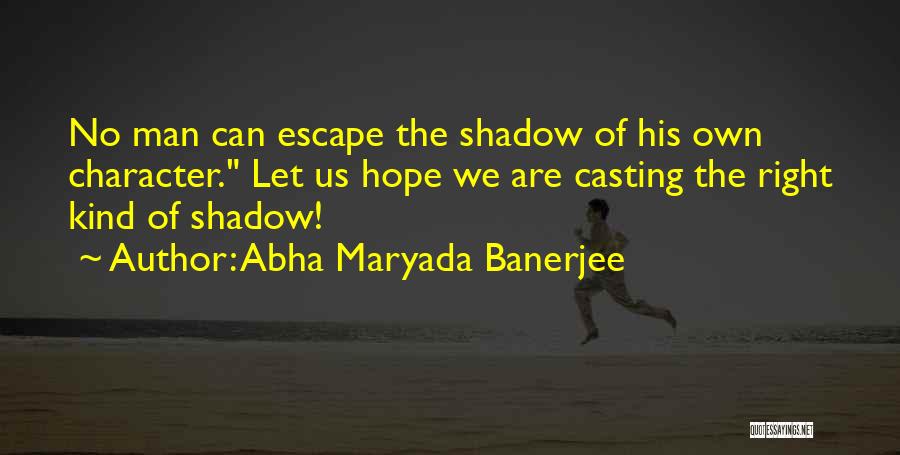 Abha Maryada Banerjee Quotes: No Man Can Escape The Shadow Of His Own Character. Let Us Hope We Are Casting The Right Kind Of