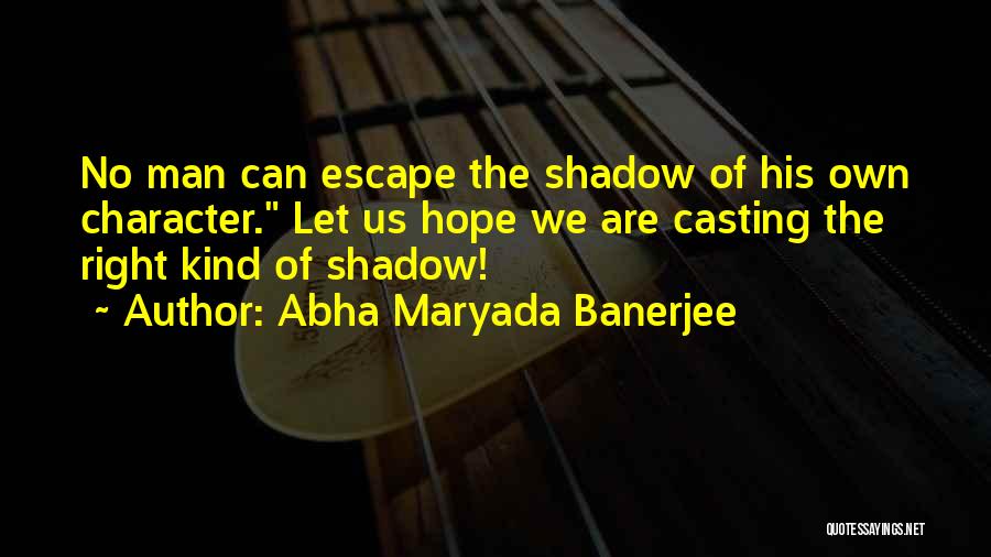 Abha Maryada Banerjee Quotes: No Man Can Escape The Shadow Of His Own Character. Let Us Hope We Are Casting The Right Kind Of