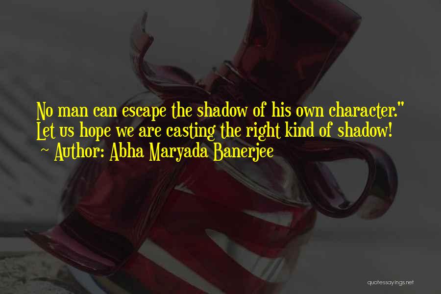 Abha Maryada Banerjee Quotes: No Man Can Escape The Shadow Of His Own Character. Let Us Hope We Are Casting The Right Kind Of