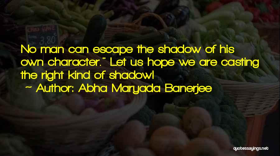 Abha Maryada Banerjee Quotes: No Man Can Escape The Shadow Of His Own Character. Let Us Hope We Are Casting The Right Kind Of