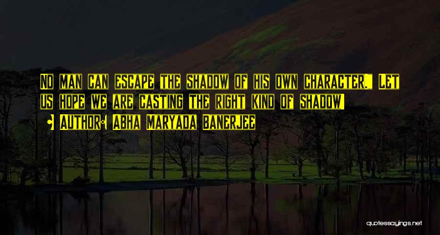 Abha Maryada Banerjee Quotes: No Man Can Escape The Shadow Of His Own Character. Let Us Hope We Are Casting The Right Kind Of