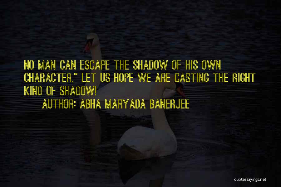 Abha Maryada Banerjee Quotes: No Man Can Escape The Shadow Of His Own Character. Let Us Hope We Are Casting The Right Kind Of
