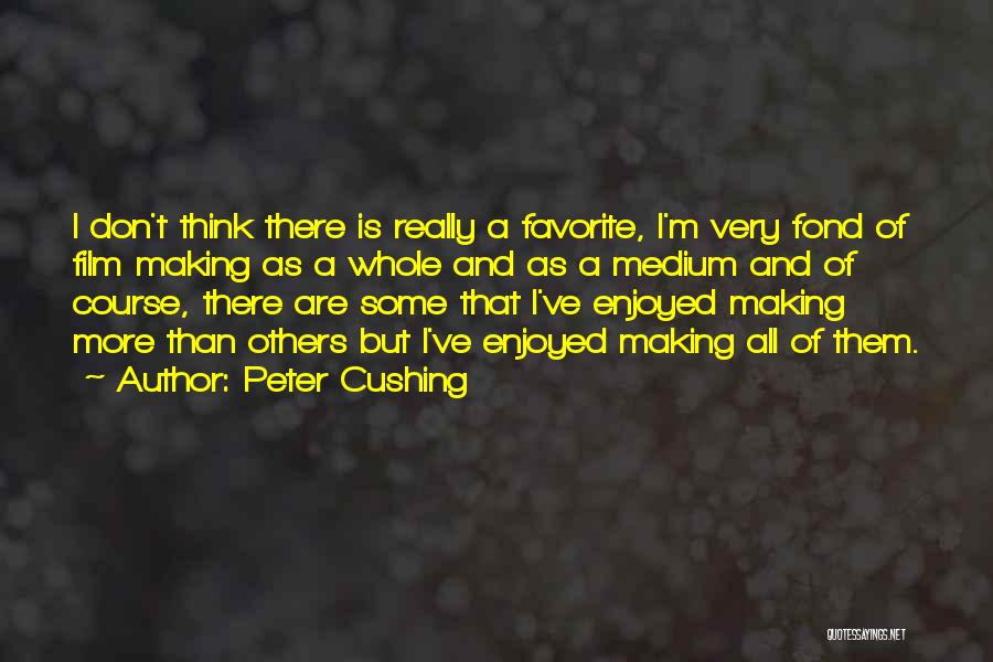 Peter Cushing Quotes: I Don't Think There Is Really A Favorite, I'm Very Fond Of Film Making As A Whole And As A