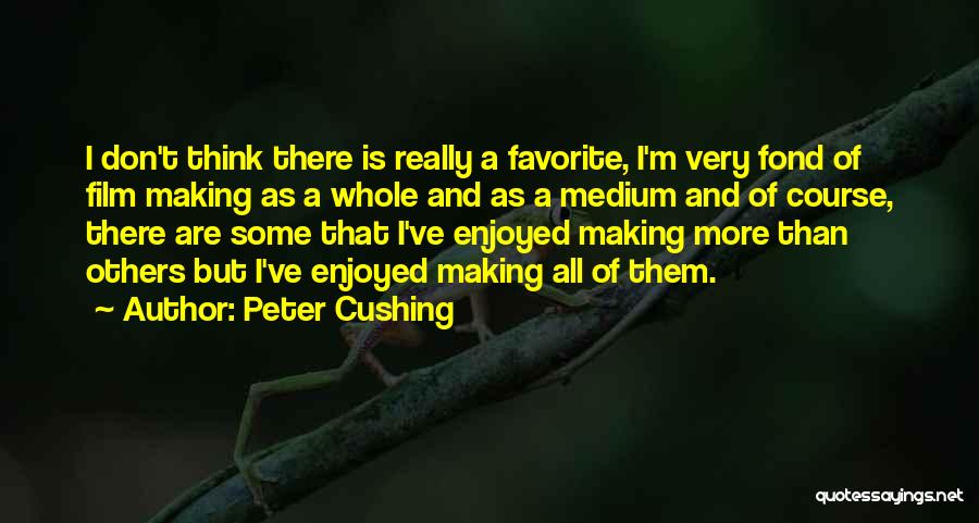 Peter Cushing Quotes: I Don't Think There Is Really A Favorite, I'm Very Fond Of Film Making As A Whole And As A