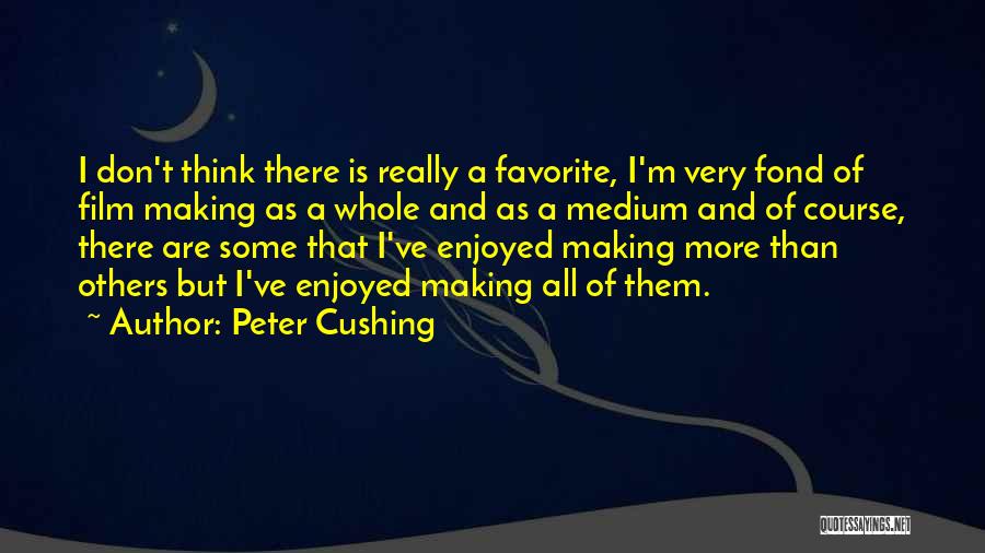 Peter Cushing Quotes: I Don't Think There Is Really A Favorite, I'm Very Fond Of Film Making As A Whole And As A