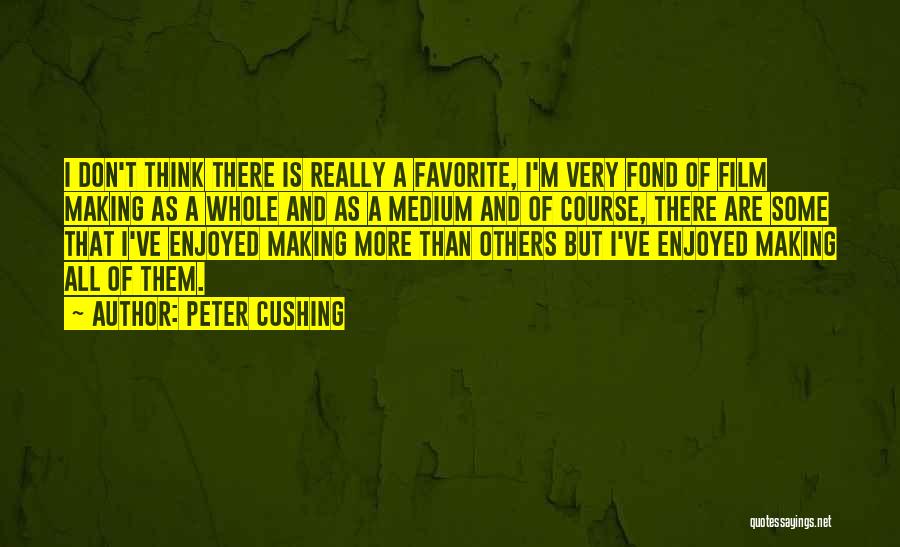 Peter Cushing Quotes: I Don't Think There Is Really A Favorite, I'm Very Fond Of Film Making As A Whole And As A