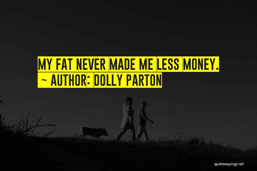 Dolly Parton Quotes: My Fat Never Made Me Less Money.