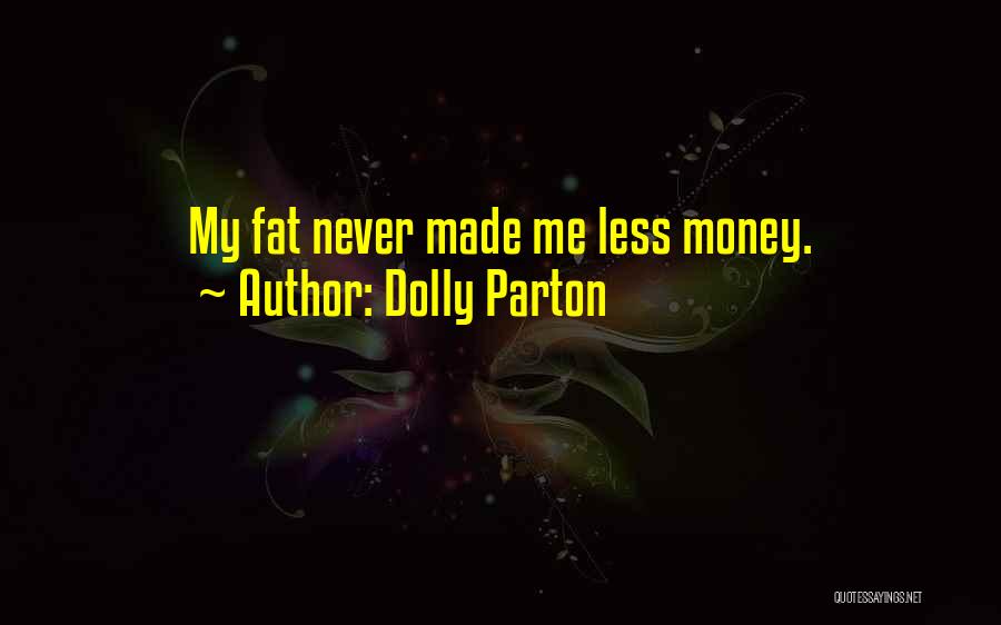 Dolly Parton Quotes: My Fat Never Made Me Less Money.