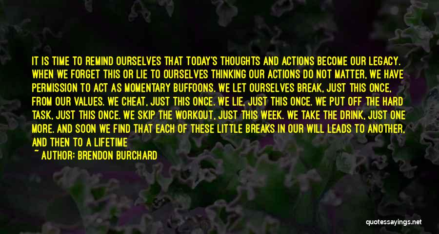 Brendon Burchard Quotes: It Is Time To Remind Ourselves That Today's Thoughts And Actions Become Our Legacy. When We Forget This Or Lie