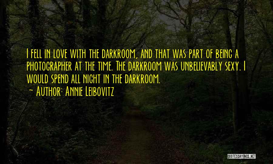 Annie Leibovitz Quotes: I Fell In Love With The Darkroom, And That Was Part Of Being A Photographer At The Time. The Darkroom