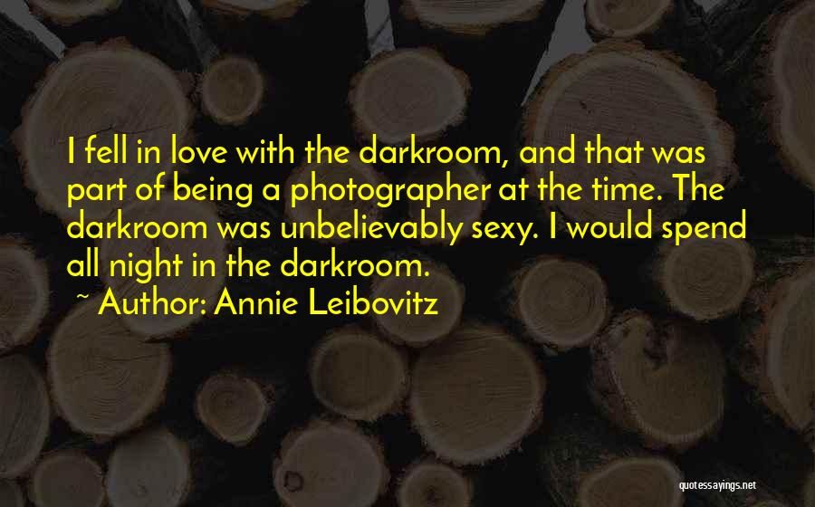 Annie Leibovitz Quotes: I Fell In Love With The Darkroom, And That Was Part Of Being A Photographer At The Time. The Darkroom