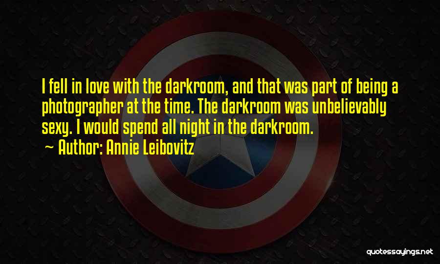 Annie Leibovitz Quotes: I Fell In Love With The Darkroom, And That Was Part Of Being A Photographer At The Time. The Darkroom