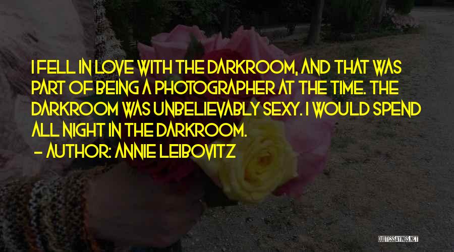 Annie Leibovitz Quotes: I Fell In Love With The Darkroom, And That Was Part Of Being A Photographer At The Time. The Darkroom