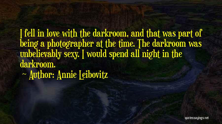 Annie Leibovitz Quotes: I Fell In Love With The Darkroom, And That Was Part Of Being A Photographer At The Time. The Darkroom