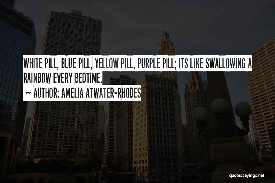 Amelia Atwater-Rhodes Quotes: White Pill, Blue Pill, Yellow Pill, Purple Pill; Its Like Swallowing A Rainbow Every Bedtime.