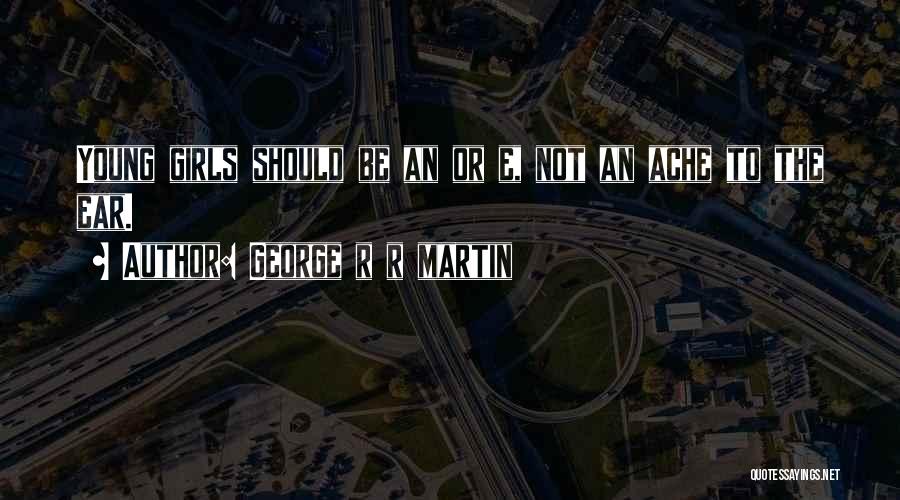 George R R Martin Quotes: Young Girls Should Be An Or E, Not An Ache To The Ear.