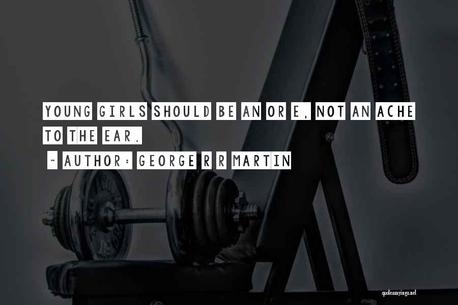 George R R Martin Quotes: Young Girls Should Be An Or E, Not An Ache To The Ear.