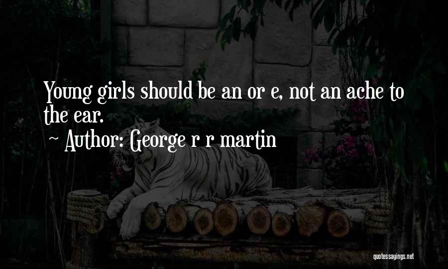 George R R Martin Quotes: Young Girls Should Be An Or E, Not An Ache To The Ear.