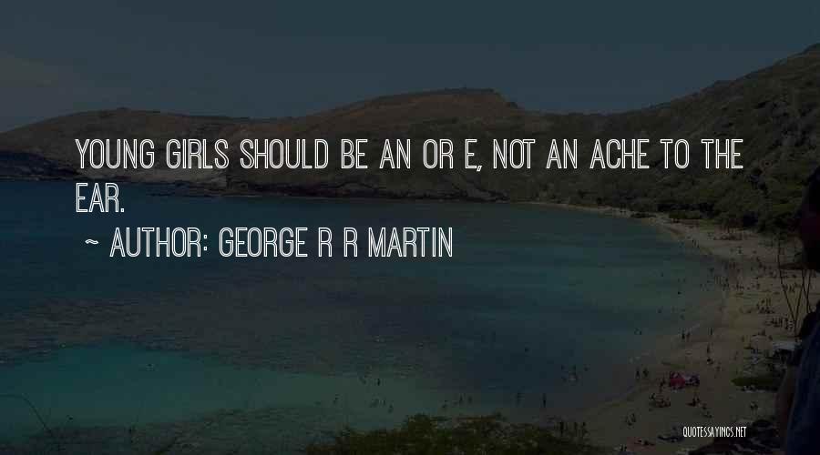 George R R Martin Quotes: Young Girls Should Be An Or E, Not An Ache To The Ear.