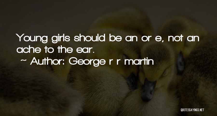 George R R Martin Quotes: Young Girls Should Be An Or E, Not An Ache To The Ear.