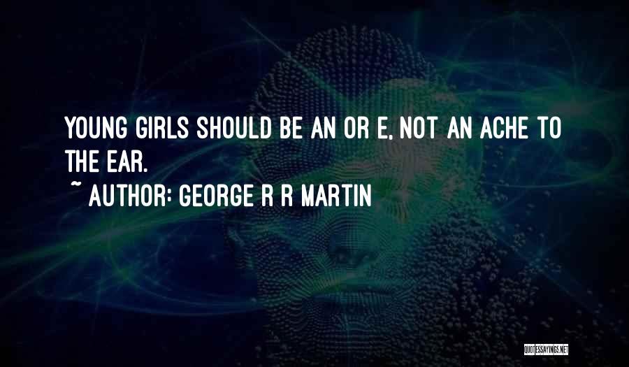 George R R Martin Quotes: Young Girls Should Be An Or E, Not An Ache To The Ear.