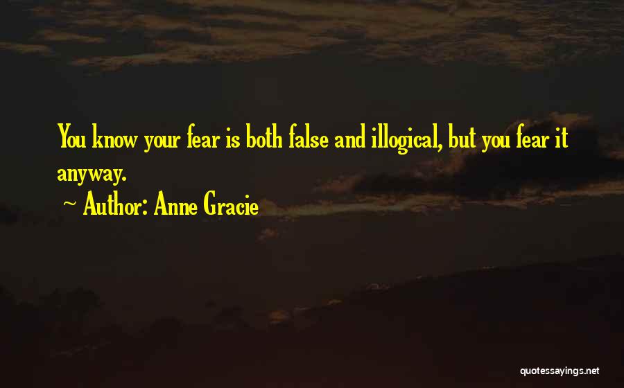 Anne Gracie Quotes: You Know Your Fear Is Both False And Illogical, But You Fear It Anyway.